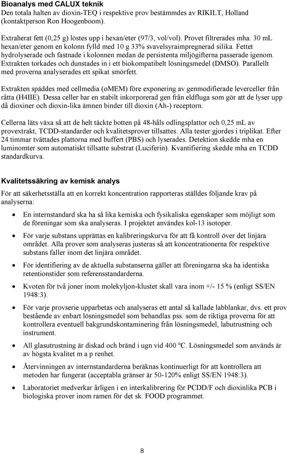 Fettet hydrolyserade och fastnade i kolonnen medan de persistenta miljögifterna passerade igenom. Extrakten torkades och dunstades in i ett biokompatibelt lösningsmedel (DMSO).