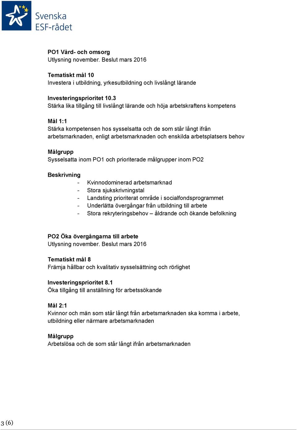enskilda arbetsplatsers behov Sysselsatta inom PO1 och prioriterade målgrupper inom PO2 Beskrivning - Kvinnodominerad arbetsmarknad - Stora sjukskrivningstal - Landsting prioriterat område i