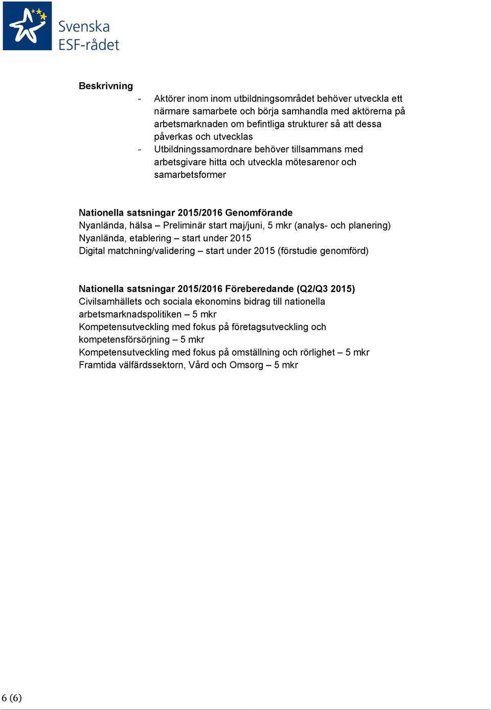 start maj/juni, 5 mkr (analys- och planering) Nyanlända, etablering start under 2015 Digital matchning/validering start under 2015 (förstudie genomförd) Nationella satsningar 2015/2016 Föreberedande