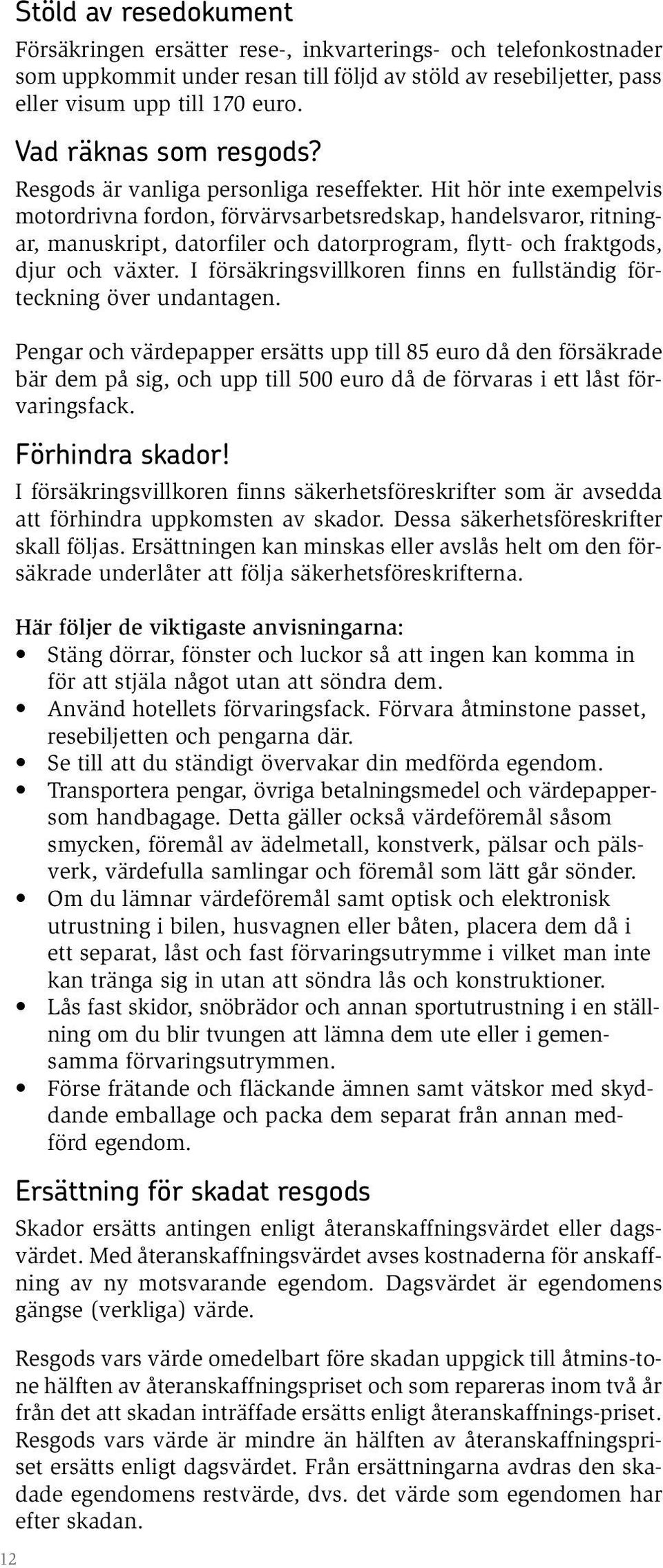 Hit hör inte exempelvis motordrivna fordon, förvärvsarbetsredskap, handelsvaror, ritningar, manuskript, datorfiler och datorprogram, flytt- och fraktgods, djur och växter.