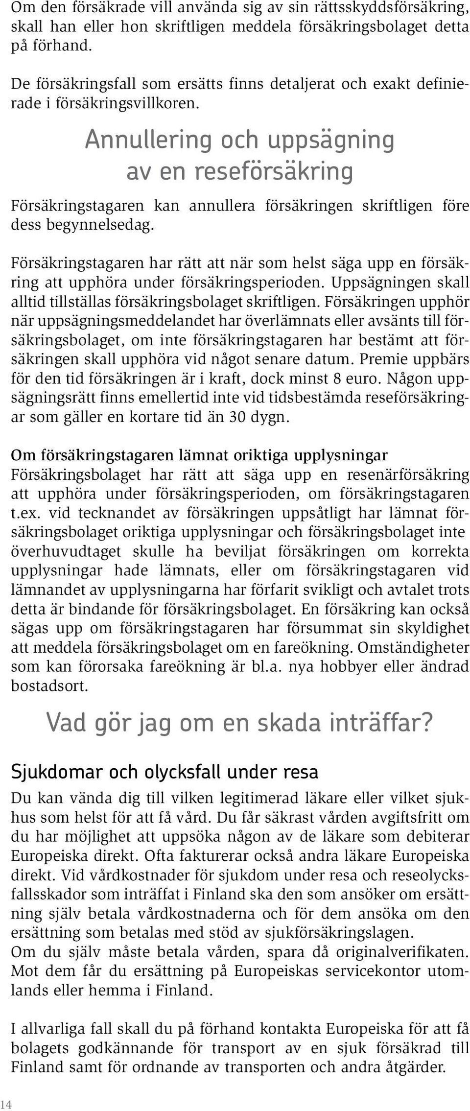 Annullering och uppsägning av en reseförsäkring Försäkringstagaren kan annullera försäkringen skriftligen före dess begynnelsedag.