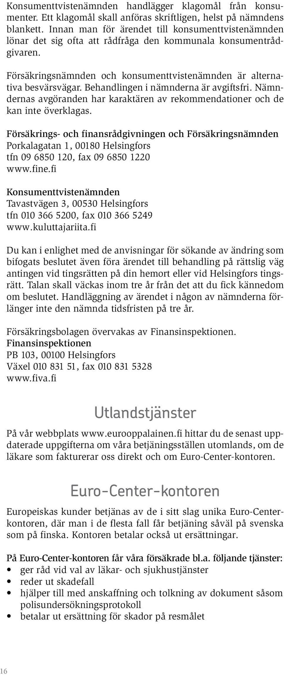 Behandlingen i nämnderna är avgiftsfri. Nämndernas avgöranden har karaktären av rekommendationer och de kan inte överklagas.