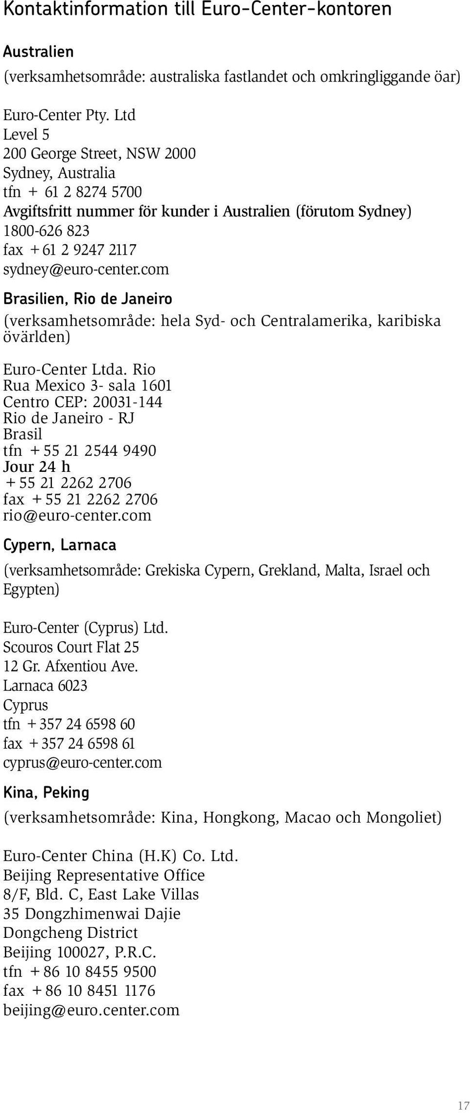 com Brasilien, Rio de Janeiro (verksamhetsområde: hela Syd- och Centralamerika, karibiska övärlden) Euro-Center Ltda.