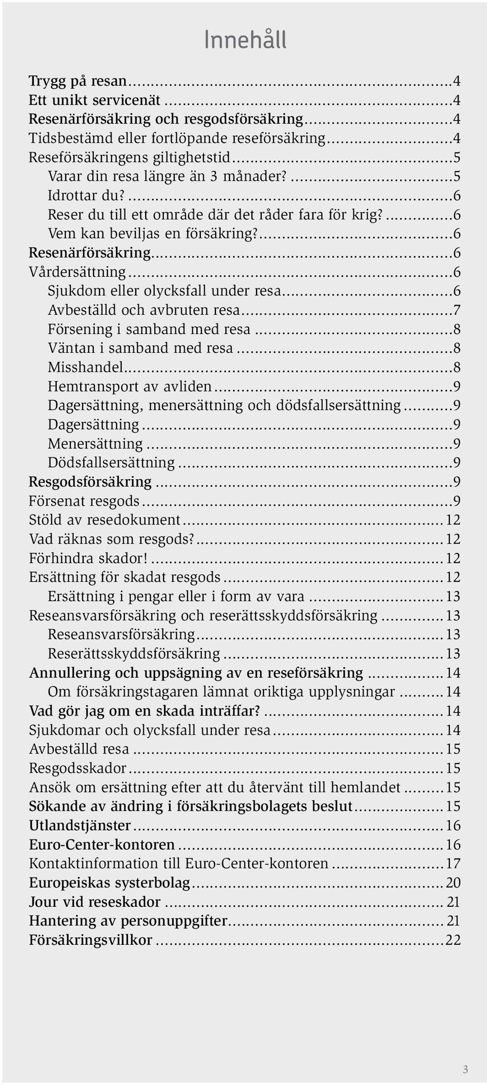 ..6 Sjukdom eller olycksfall under resa...6 Avbeställd och avbruten resa...7 Försening i samband med resa...8 Väntan i samband med resa...8 Misshandel...8 Hemtransport av avliden.