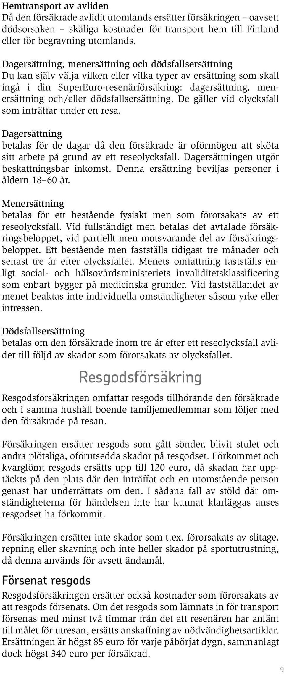 dödsfallsersättning. De gäller vid olycksfall som inträffar under en resa. Dagersättning betalas för de dagar då den försäkrade är oförmögen att sköta sitt arbete på grund av ett reseolycksfall.