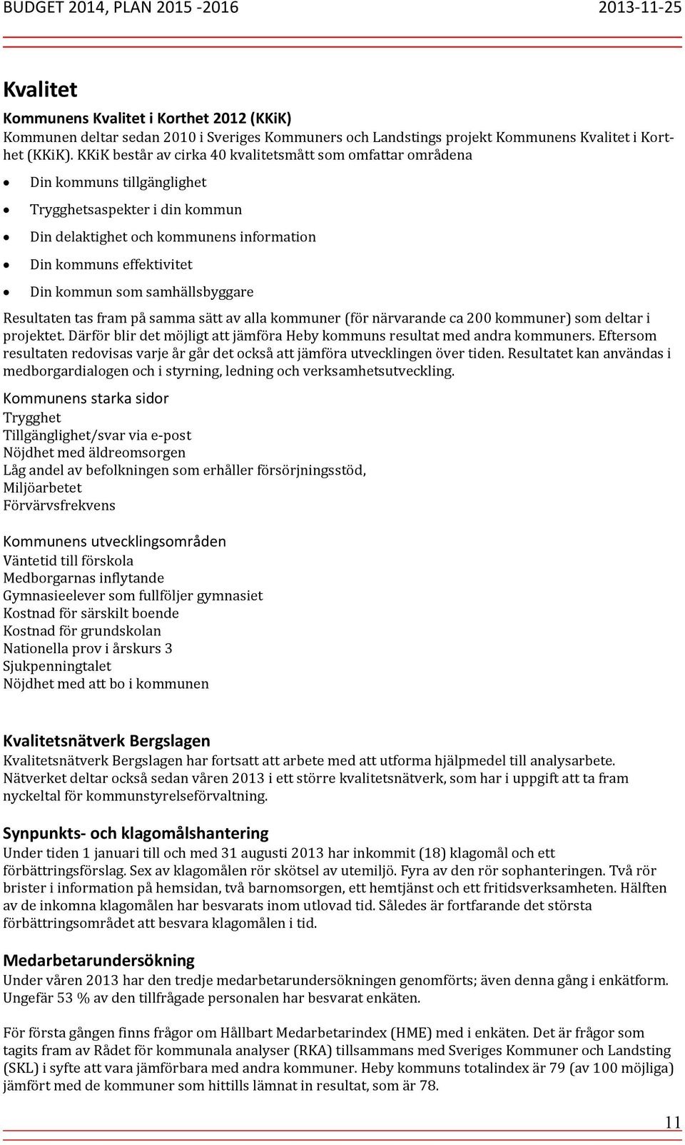 samhällsbyggare Resultaten tas fram på samma sätt av alla kommuner (för närvarande ca 200 kommuner) som deltar i projektet.