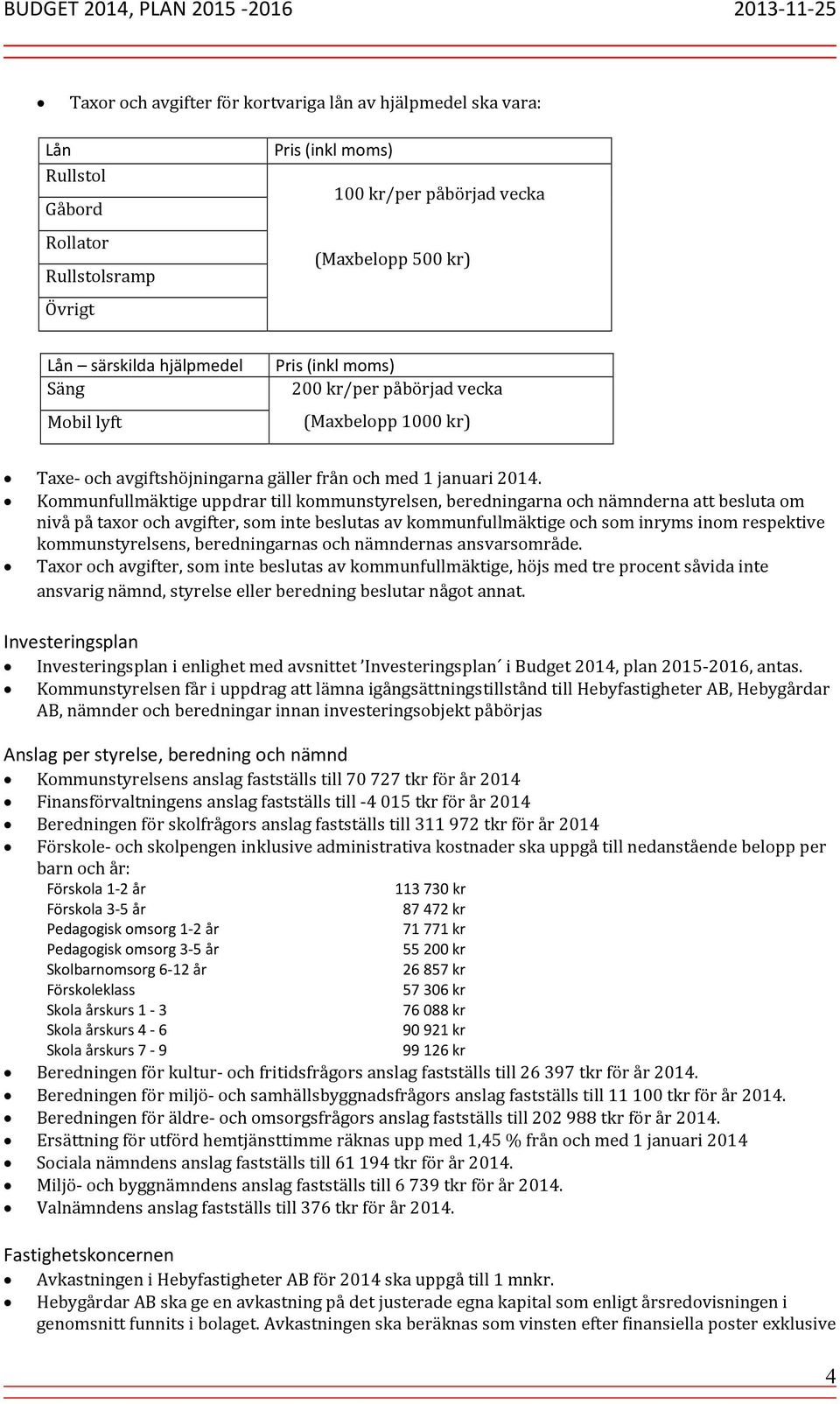 Kommunfullmäktige uppdrar till kommunstyrelsen, beredningarna och nämnderna att besluta om nivå på taxor och avgifter, som inte beslutas av kommunfullmäktige och som inryms inom respektive