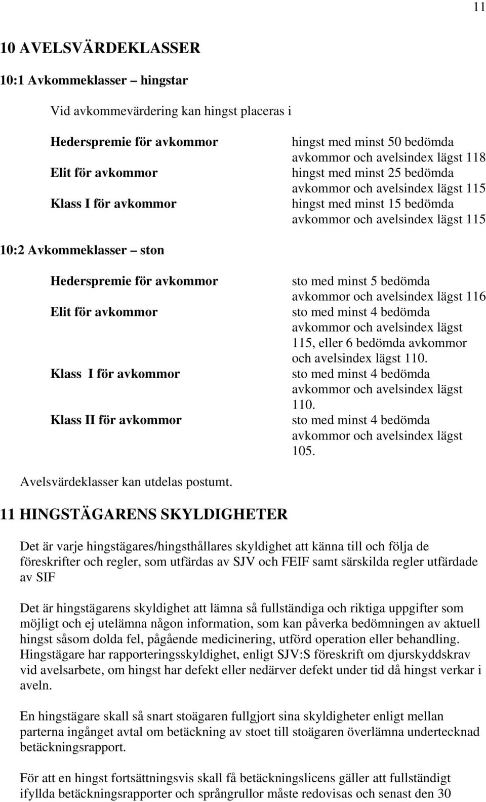 Elit för avkommor Klass I för avkommor Klass II för avkommor sto med minst 5 bedömda avkommor och avelsindex lägst 116 sto med minst 4 bedömda avkommor och avelsindex lägst 115, eller 6 bedömda