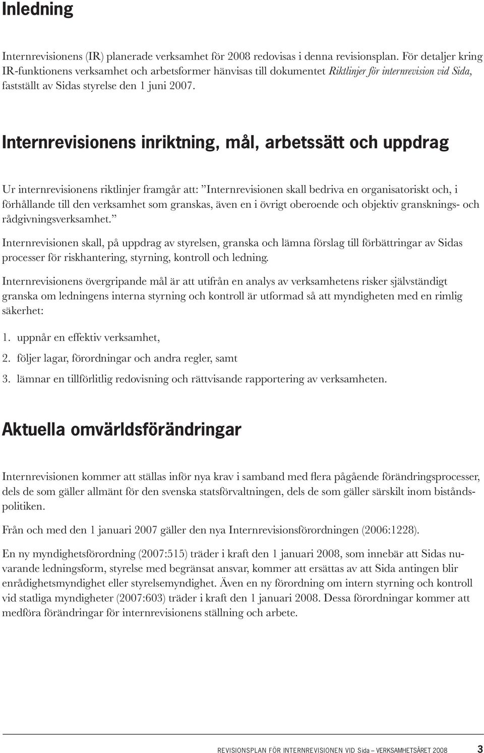 Internrevisionens inriktning, mål, arbetssätt och uppdrag Ur internrevisionens riktlinjer framgår att: Internrevisionen skall bedriva en organisatoriskt och, i förhållande till den verksamhet som