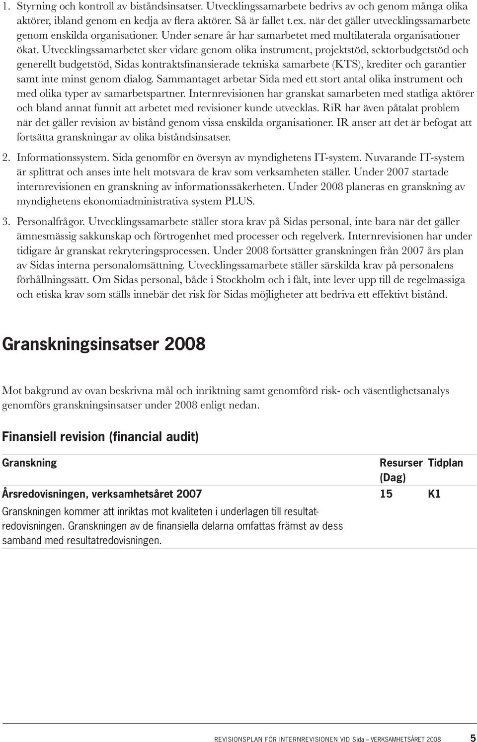 Utvecklingssamarbetet sker vidare genom olika instrument, projektstöd, sektorbudgetstöd och generellt budgetstöd, Sidas kontraktsfinansierade tekniska samarbete (KTS), krediter och garantier samt