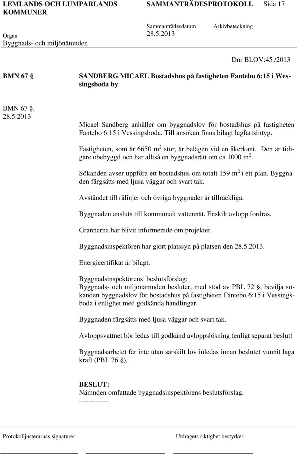 Den är tidigare obebyggd och har alltså en byggnadsrätt om ca 1000 m 2. Sökanden avser uppföra ett bostadshus om totalt 159 m 2 i ett plan. Byggnaden färgsätts med ljusa väggar och svart tak.