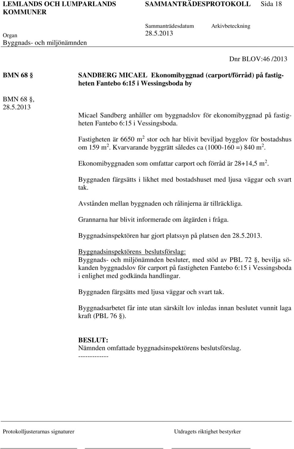 Kvarvarande byggrätt således ca (1000-160 =) 840 m 2. Ekonomibyggnaden som omfattar carport och förråd är 28+14,5 m 2. Byggnaden färgsätts i likhet med bostadshuset med ljusa väggar och svart tak.