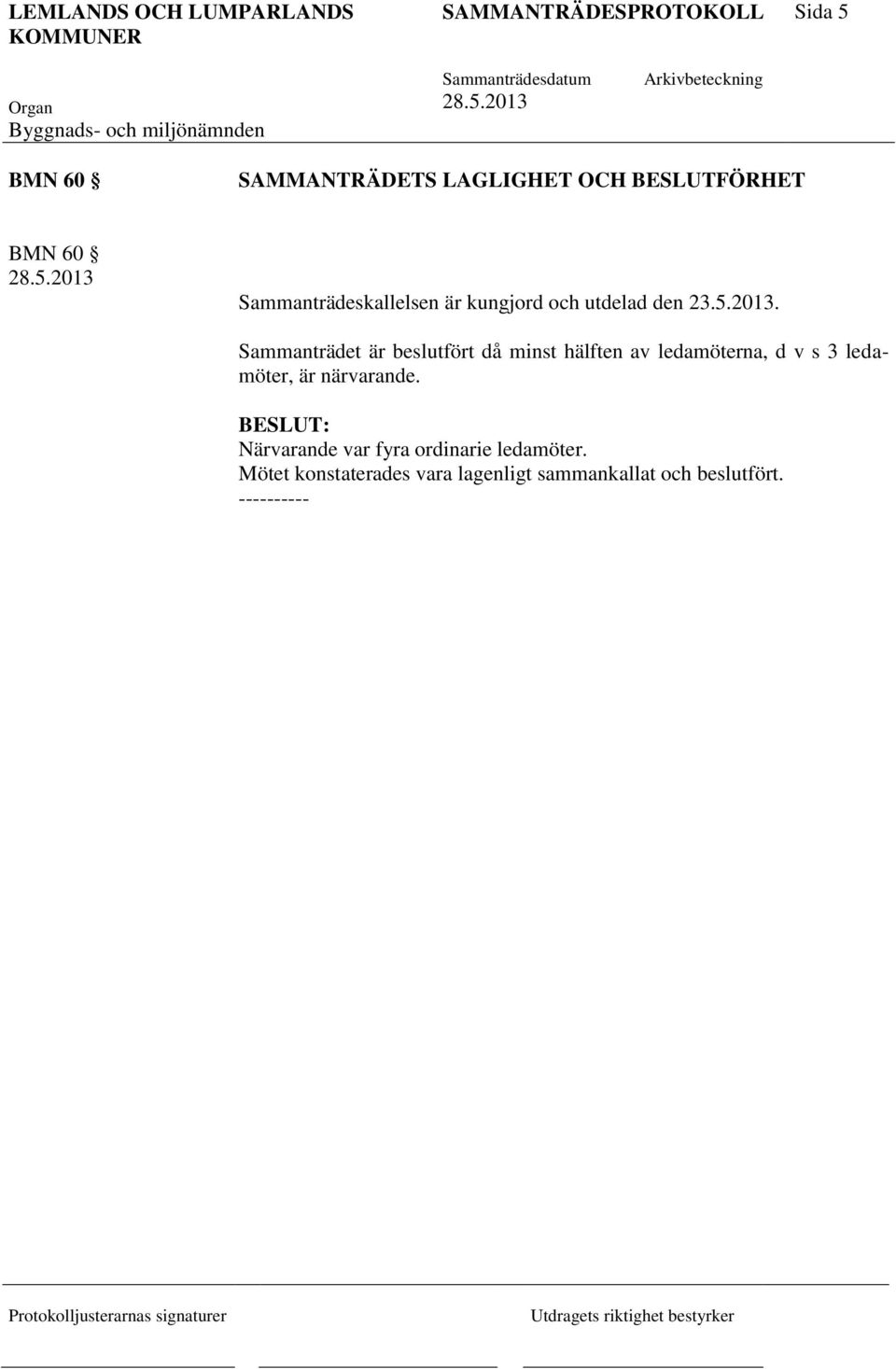 Sammanträdet är beslutfört då minst hälften av ledamöterna, d v s 3 ledamöter, är