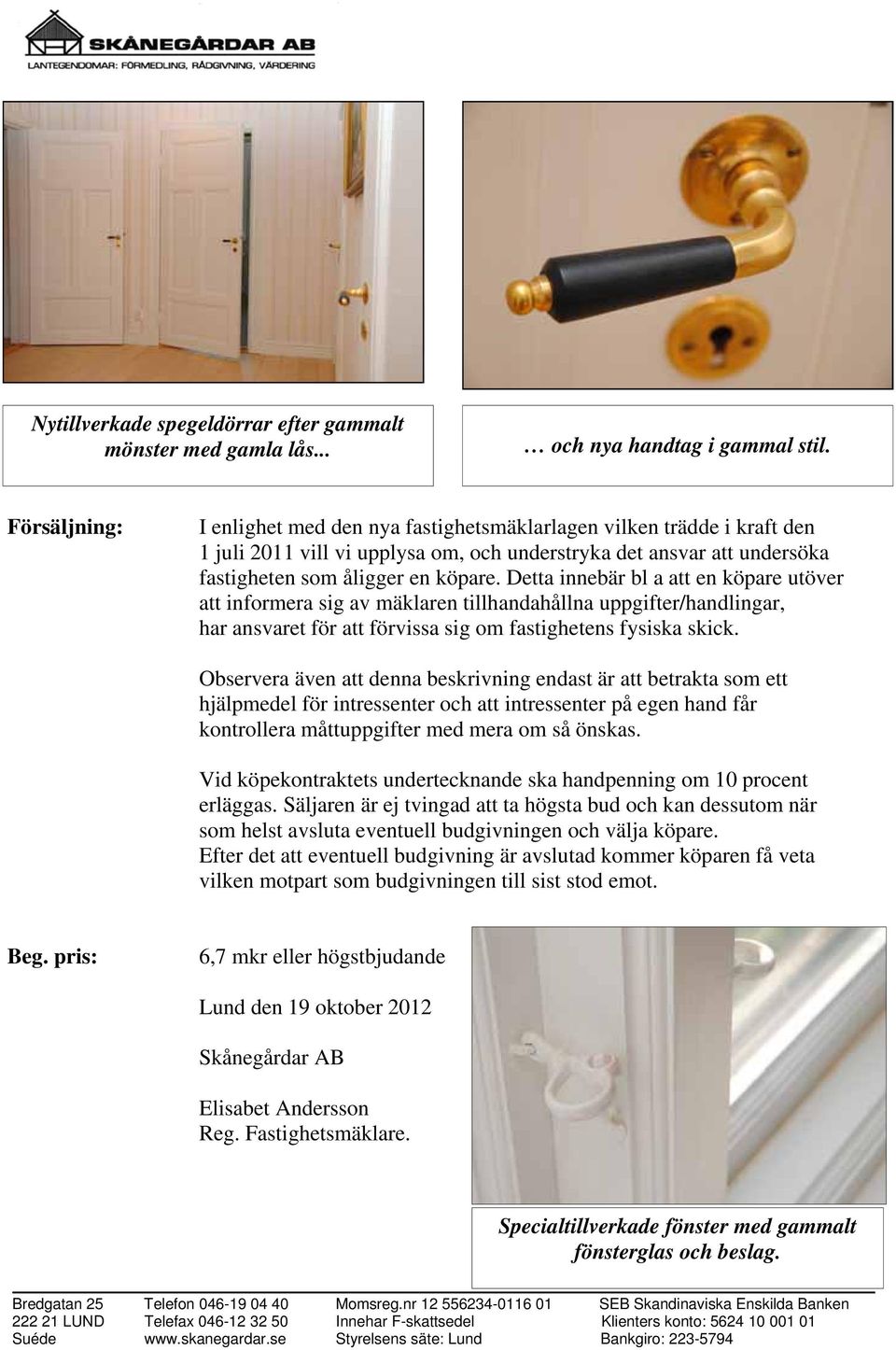 Detta innebär bl a att en köpare utöver att informera sig av mäklaren tillhandahållna uppgifter/handlingar, har ansvaret för att förvissa sig om fastighetens fysiska skick.