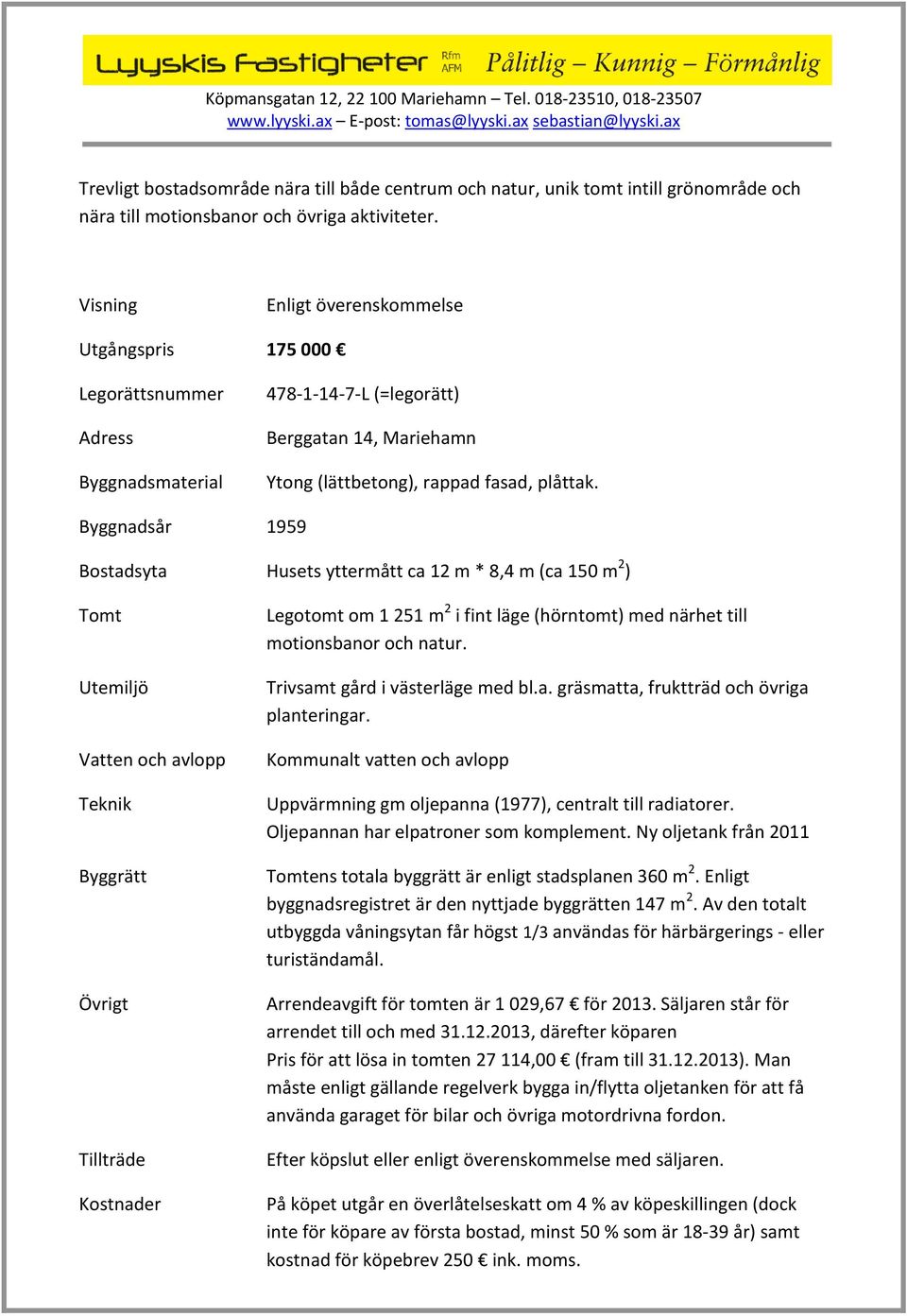 Byggnadsår 1959 Bostadsyta Husets yttermått ca 12 m * 8,4 m (ca 150 m 2 ) Tomt Utemiljö Vatten och avlopp Teknik Byggrätt Övrigt Tillträde Kostnader Legotomt om 1 251 m 2 i fint läge (hörntomt) med