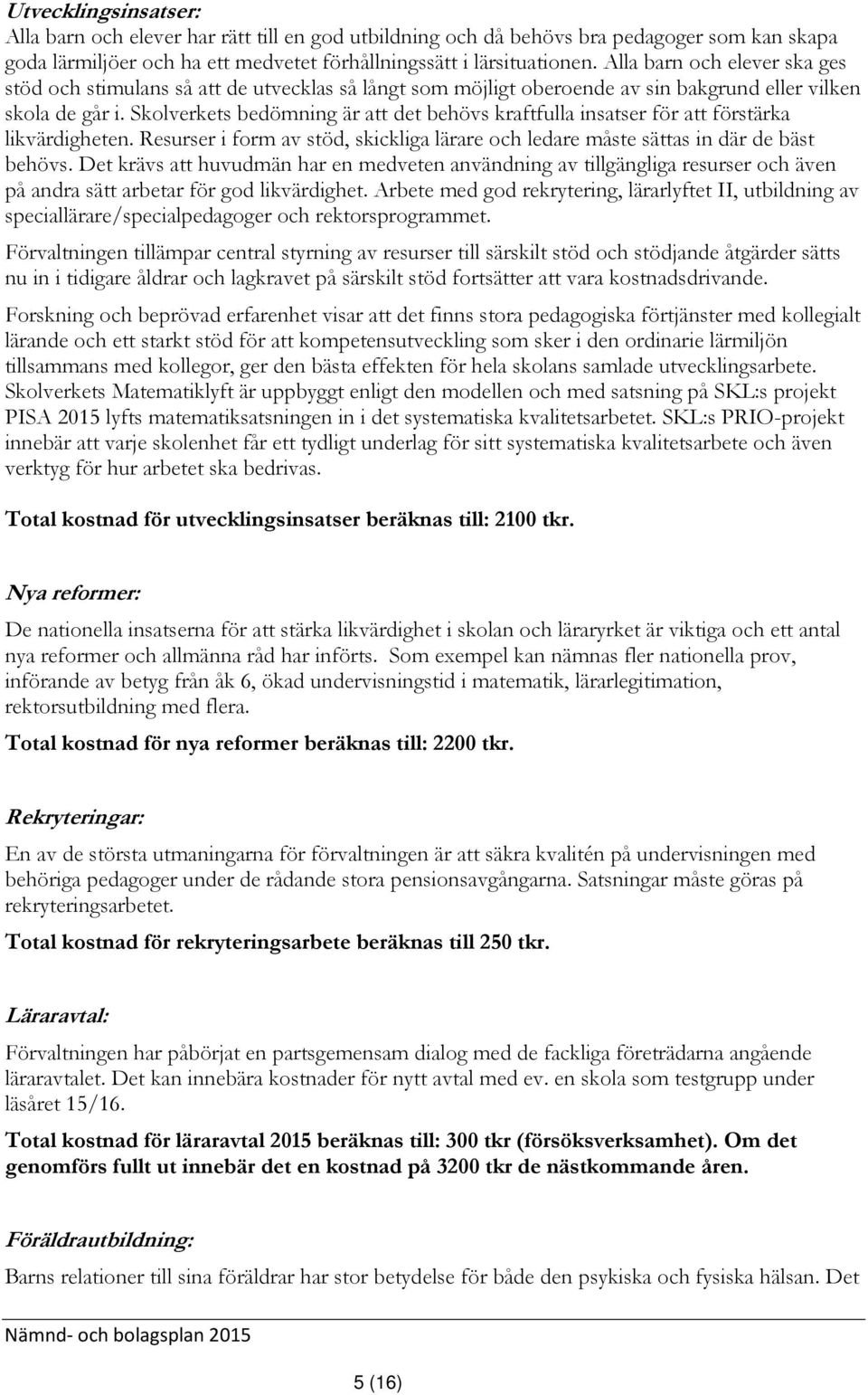 Skolverkets bedömning är att det behövs kraftfulla insatser för att förstärka likvärdigheten. Resurser i form av stöd, skickliga lärare och ledare måste sättas in där de bäst behövs.