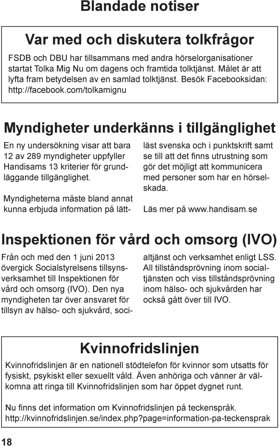 com/tolkamignu Myndigheter underkänns i tillgänglighet En ny undersökning visar att bara 12 av 289 myndigheter uppfyller Handisams 13 kriterier för grundläggande tillgänglighet.