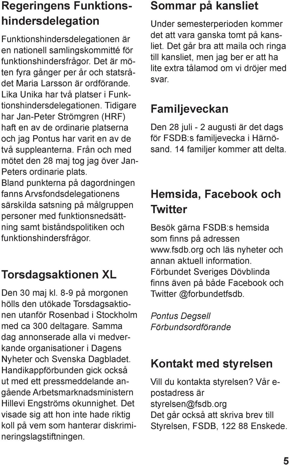 Tidigare har Jan-Peter Strömgren (HRF) haft en av de ordinarie platserna och jag Pontus har varit en av de två suppleanterna. Från och med mötet den 28 maj tog jag över Jan- Peters ordinarie plats.