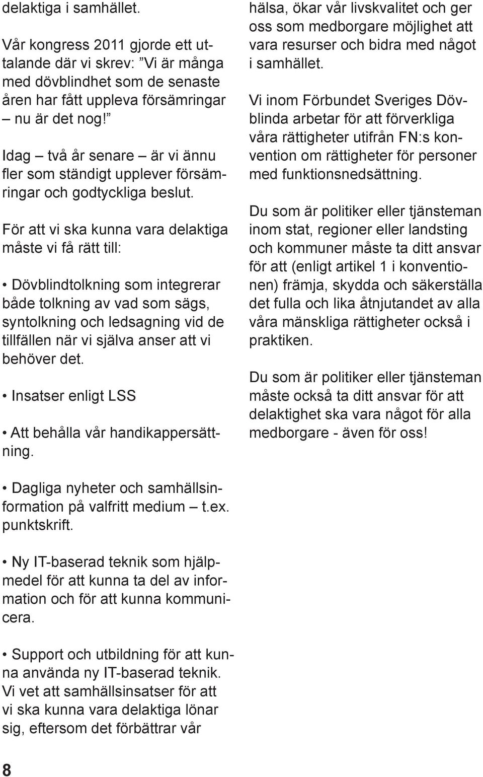 För att vi ska kunna vara delaktiga måste vi få rätt till: Dövblindtolkning som integrerar både tolkning av vad som sägs, syntolkning och ledsagning vid de tillfällen när vi själva anser att vi