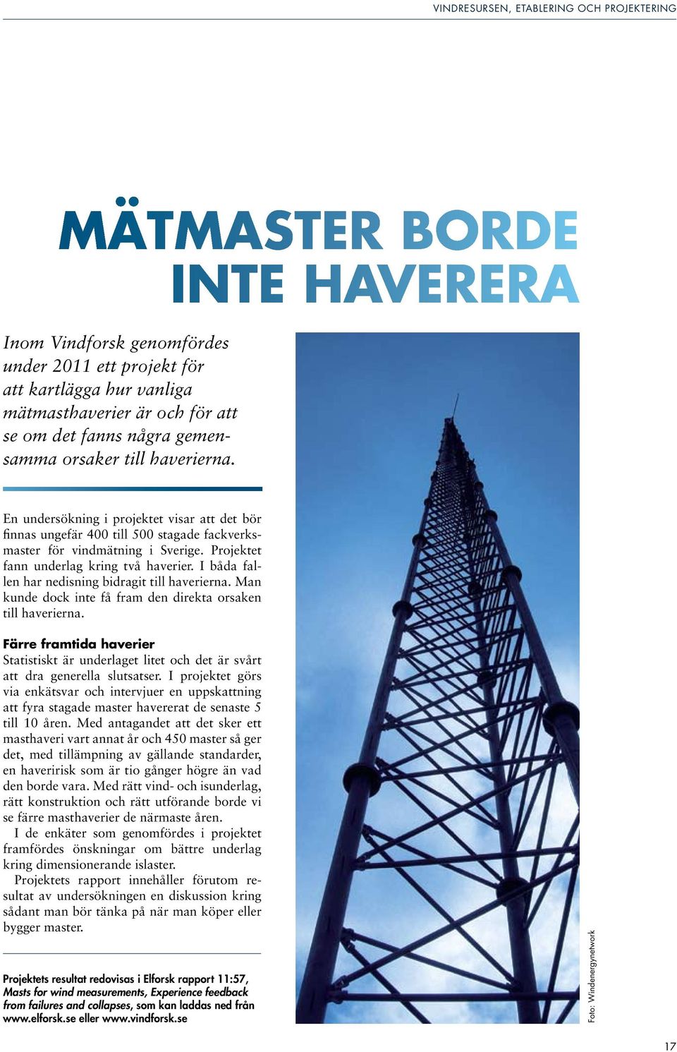 Projektet fann underlag kring två haverier. I båda fallen har nedisning bidragit till haverierna. Man kunde dock inte få fram den direkta orsaken till haverierna.