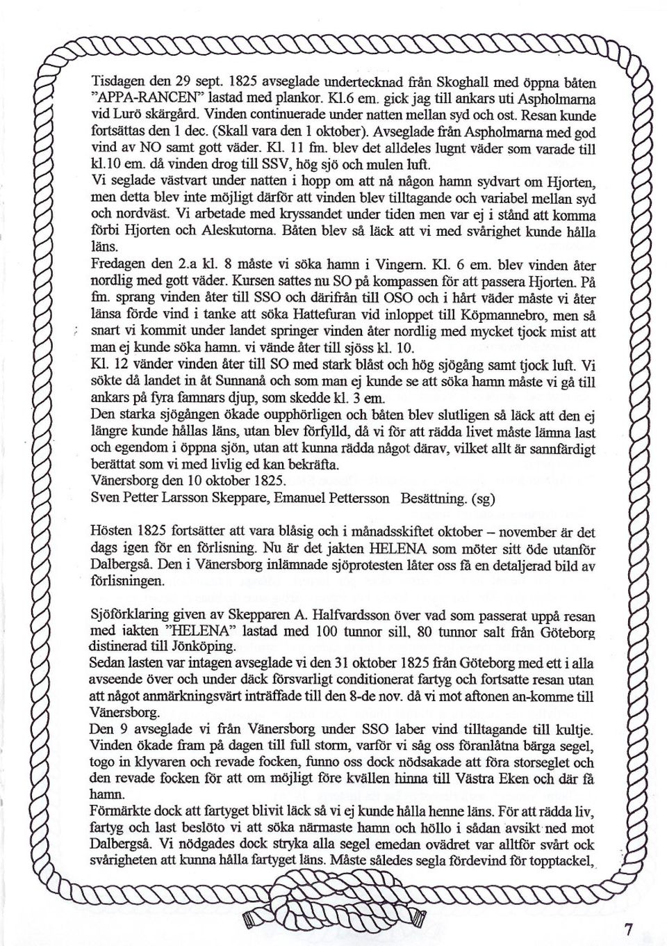 Avseglade från AsphoImarna med god vind av NO samt gott väder. Kl. Il fin. blev det alldeles lugnt väder som varade till kl.10 em. då vinden drog till SSV. hög sjö och mulen luft.