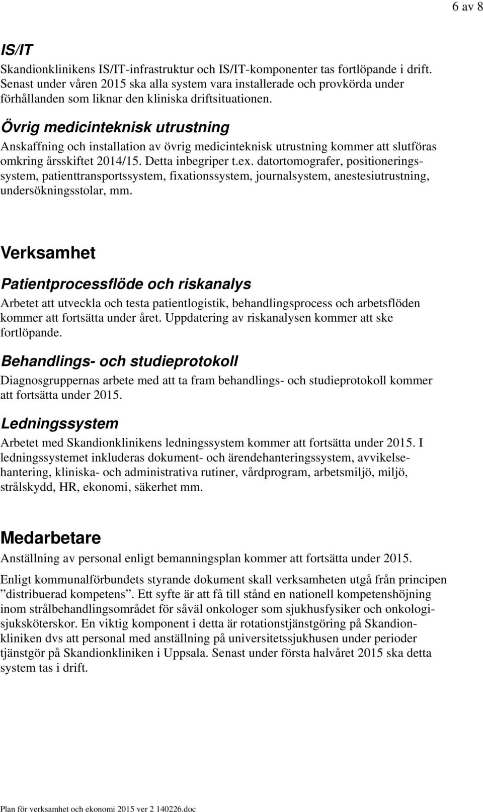 Övrig medicinteknisk utrustning Anskaffning och installation av övrig medicinteknisk utrustning kommer att slutföras omkring årsskiftet 2014/15. Detta inbegriper t.ex.