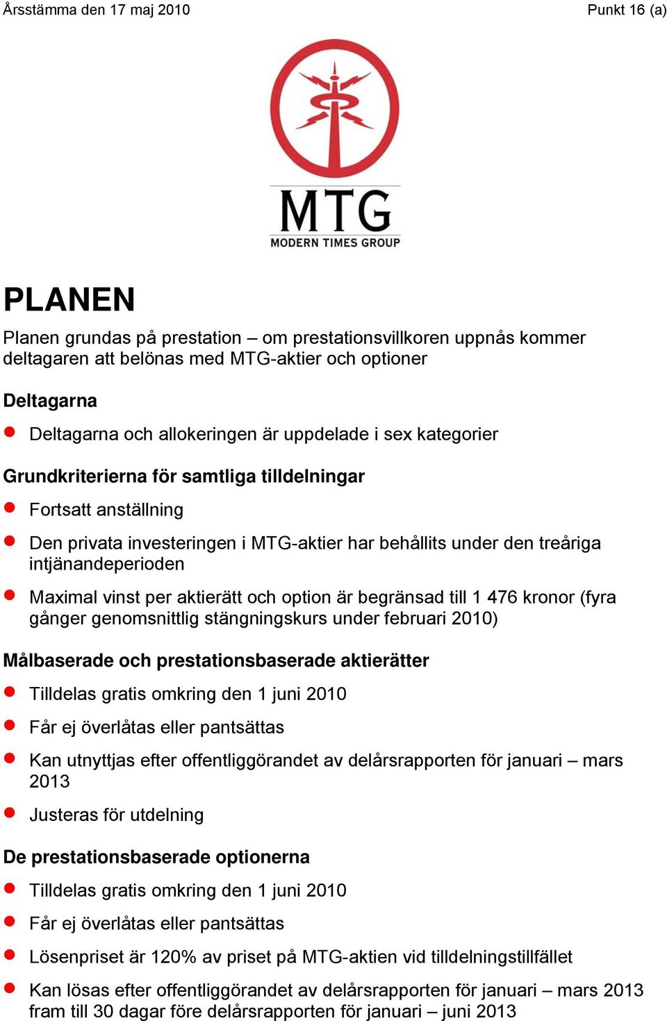 begränsad till 1 476 kronor (fyra gånger genomsnittlig stängningskurs under februari 2010) Målbaserade och prestationsbaserade aktierätter Tilldelas gratis omkring den 1 juni 2010 Får ej överlåtas