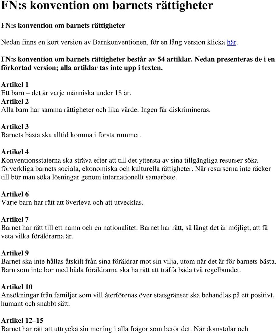 Artikel 2 Alla barn har samma rättigheter och lika värde. Ingen får diskrimineras. Artikel 3 Barnets bästa ska alltid komma i första rummet.