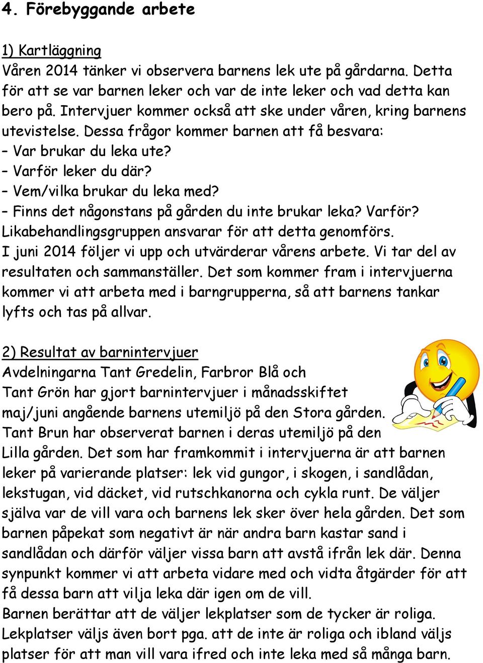 Finns det någonstans på gården du inte brukar leka? Varför? Likabehandlingsgruppen ansvarar för att detta genomförs. I juni 2014 följer vi upp och utvärderar vårens arbete.