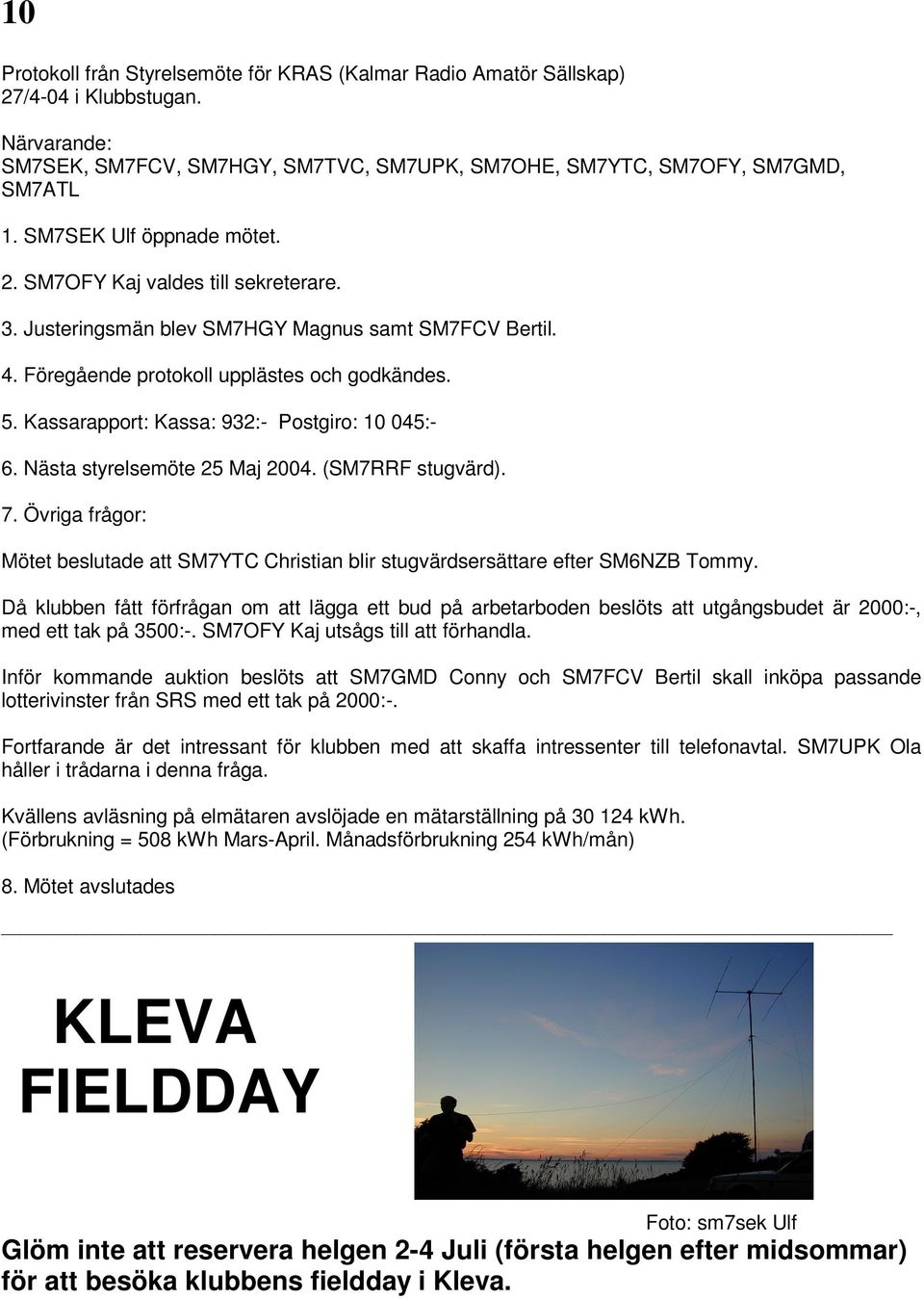 Kassarapport: Kassa: 932:- Postgiro: 10 045:- 6. Nästa styrelsemöte 25 Maj 2004. (SM7RRF stugvärd). 7. Övriga frågor: Mötet beslutade att SM7YTC Christian blir stugvärdsersättare efter SM6NZB Tommy.