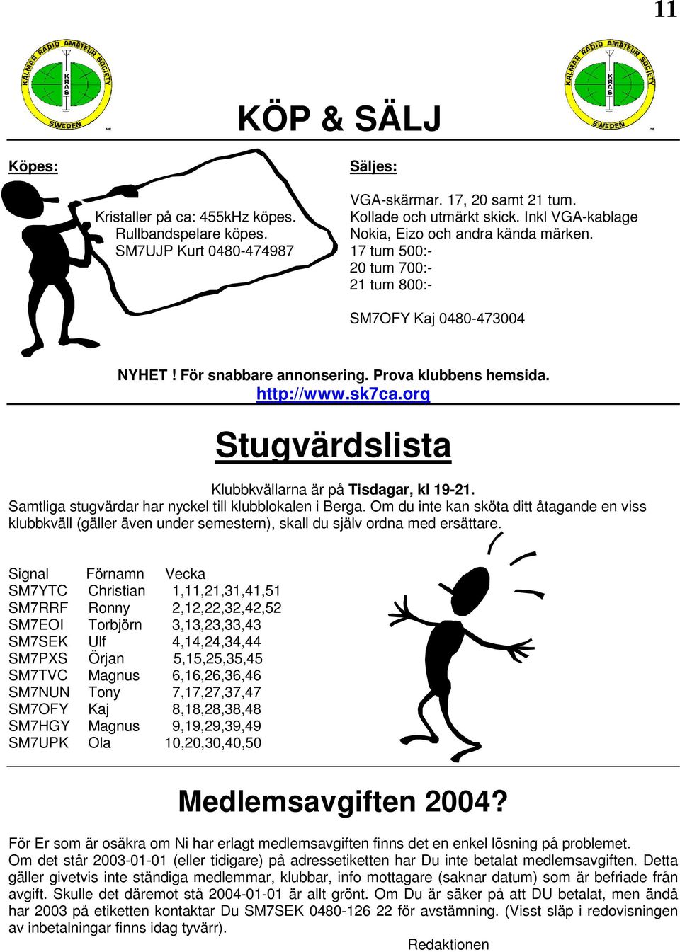 org Stugvärdslista Klubbkvällarna är på Tisdagar, kl 19-21. Samtliga stugvärdar har nyckel till klubblokalen i Berga.