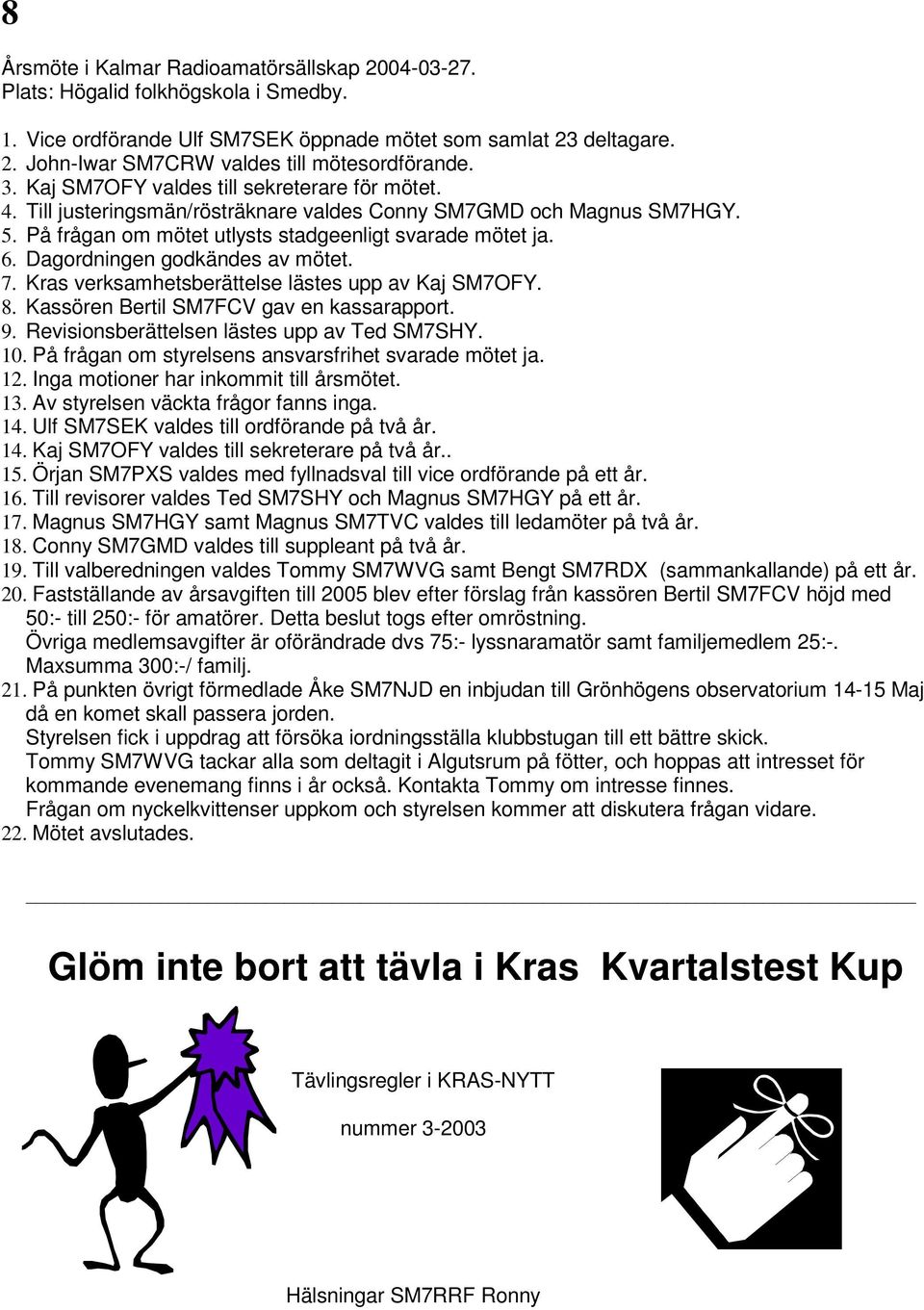 Dagordningen godkändes av mötet. 7. Kras verksamhetsberättelse lästes upp av Kaj SM7OFY. 8. Kassören Bertil SM7FCV gav en kassarapport. 9. Revisionsberättelsen lästes upp av Ted SM7SHY. 10.