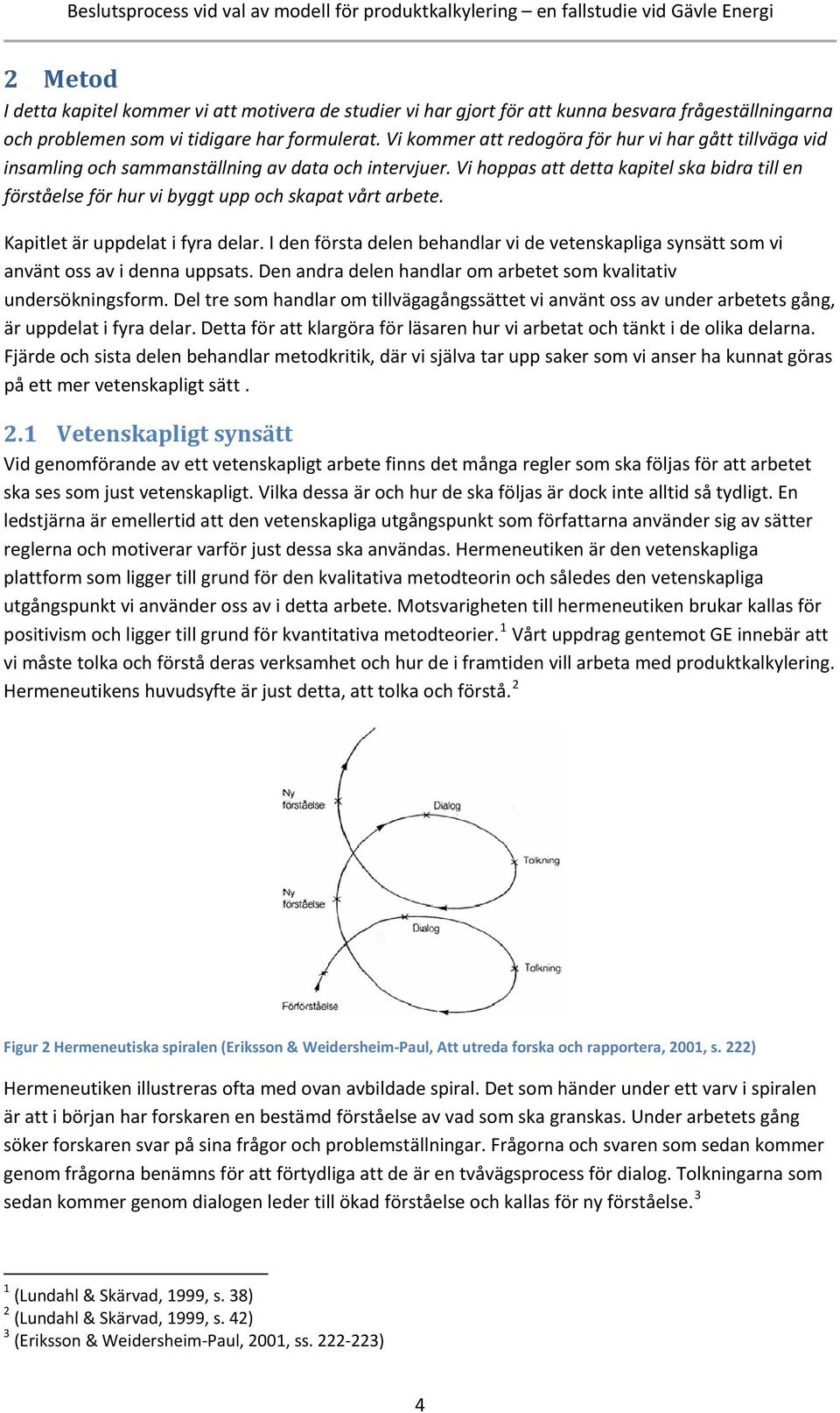 Vi hoppas att detta kapitel ska bidra till en förståelse för hur vi byggt upp och skapat vårt arbete. Kapitlet är uppdelat i fyra delar.