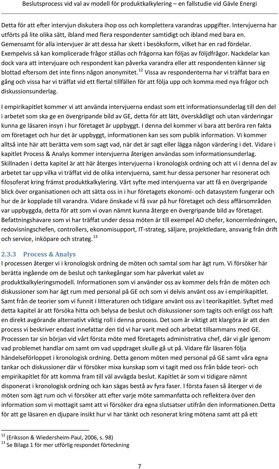 Nackdelar kan dock vara att intervjuare och respondent kan påverka varandra eller att respondenten känner sig blottad eftersom det inte finns någon anonymitet.