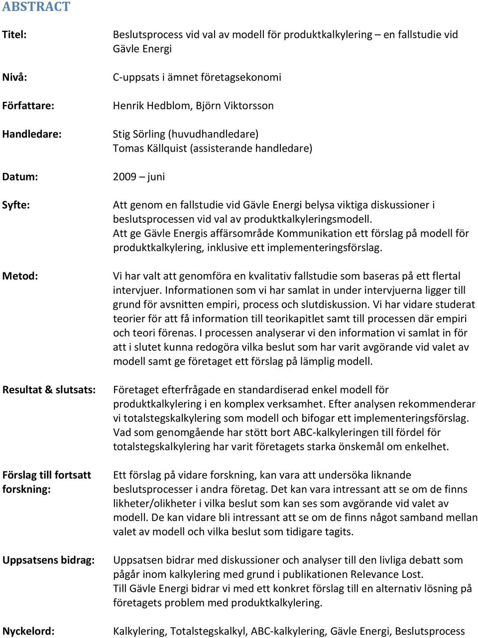 Att genom en fallstudie vid Gävle Energi belysa viktiga diskussioner i beslutsprocessen vid val av produktkalkyleringsmodell.