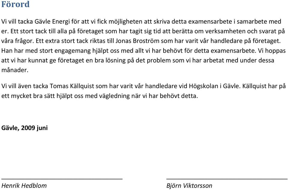 Ett extra stort tack riktas till Jonas Broström som har varit vår handledare på företaget. Han har med stort engagemang hjälpt oss med allt vi har behövt för detta examensarbete.