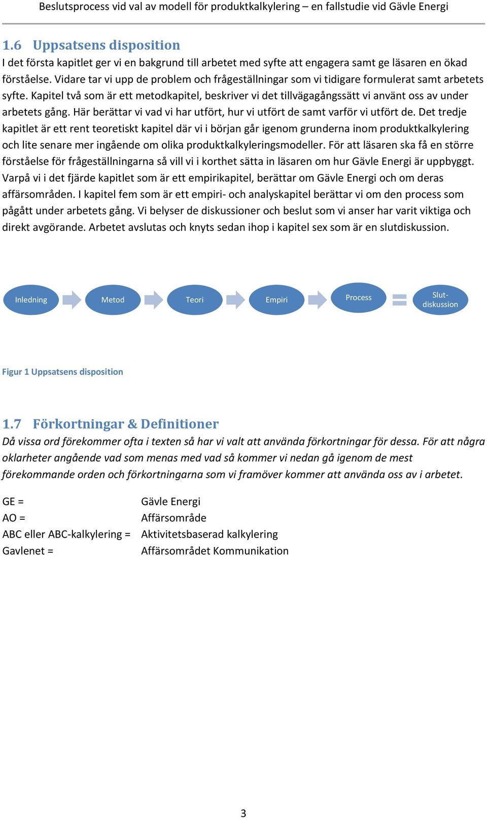 Kapitel två som är ett metodkapitel, beskriver vi det tillvägagångssätt vi använt oss av under arbetets gång. Här berättar vi vad vi har utfört, hur vi utfört de samt varför vi utfört de.