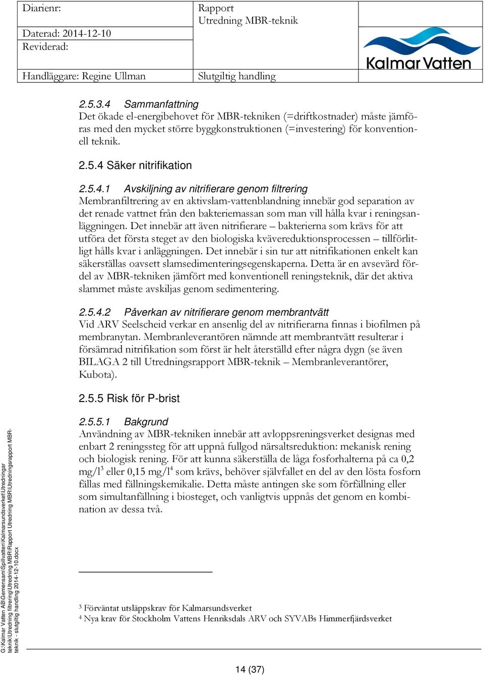 4 Säker nitrifikation 2.5.4.1 Avskiljning av nitrifierare genom filtrering Membranfiltrering av en aktivslam-vattenblandning innebär god separation av det renade vattnet från den bakteriemassan som