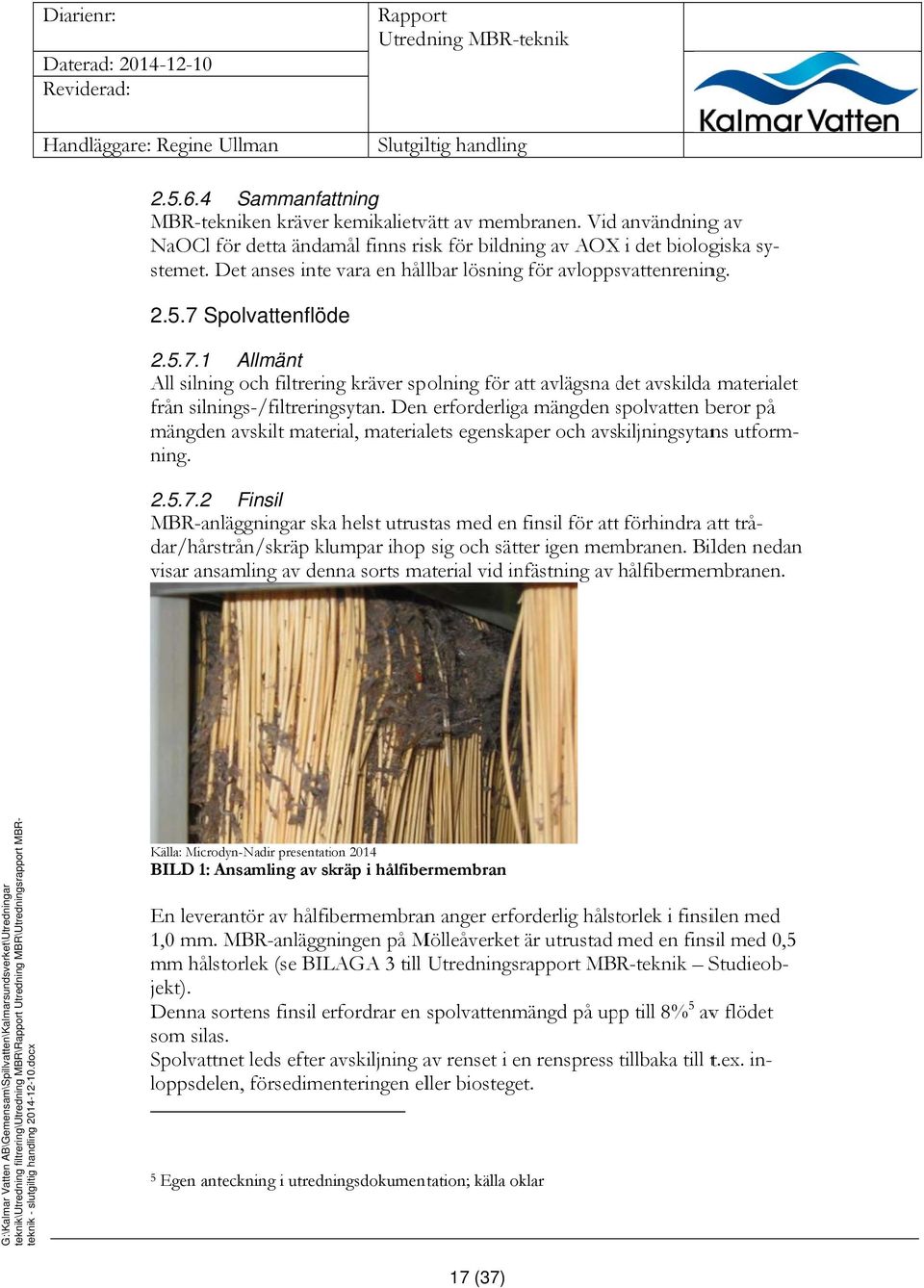 Det anses inte vara en hållbar lösning för avloppsvattenrening. All silning och filtrering kräver spolning för att avlägsna det d avskilda materialet från silnings-/filtreringsytan.