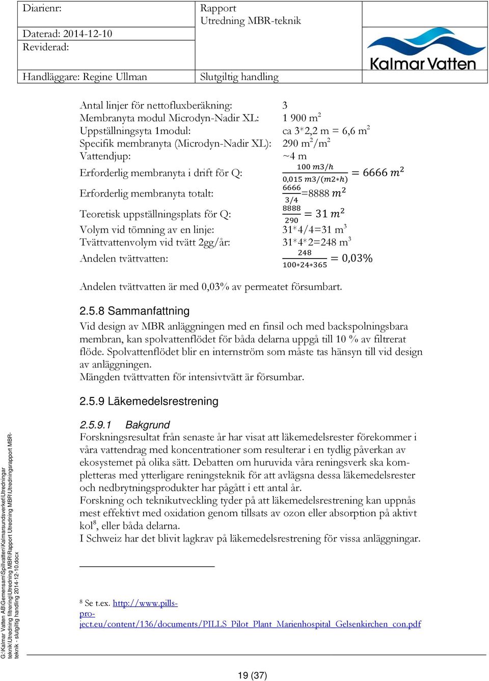 en linje: 31*4/4=31 m 3 Tvättvattenvolym vid tvätt 2gg/år: 31*4*2=248 m 3 Andelen tvättvatten: 0,03% Andelen tvättvatten är med 0,03% av permeatet försumbart. 2.5.