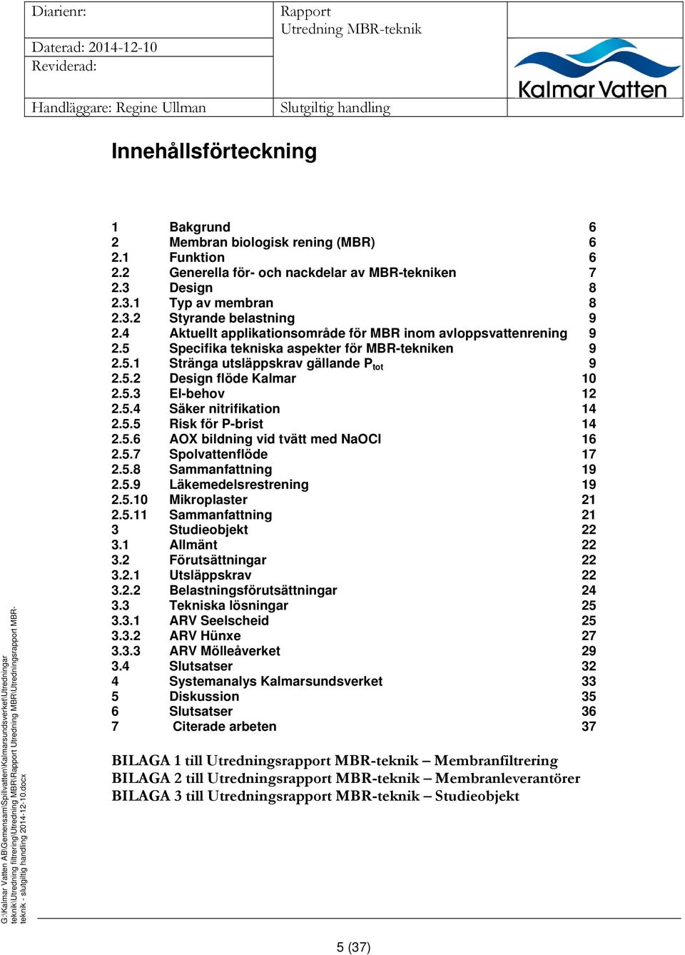 4 Aktuellt applikationsområde för MBR inom avloppsvattenrening 9 2.5 Specifika tekniska aspekter för MBR-tekniken 9 2.5.1 Stränga utsläppskrav gällande P tot 9 2.5.2 Design flöde Kalmar 10 2.5.3 El-behov 12 2.