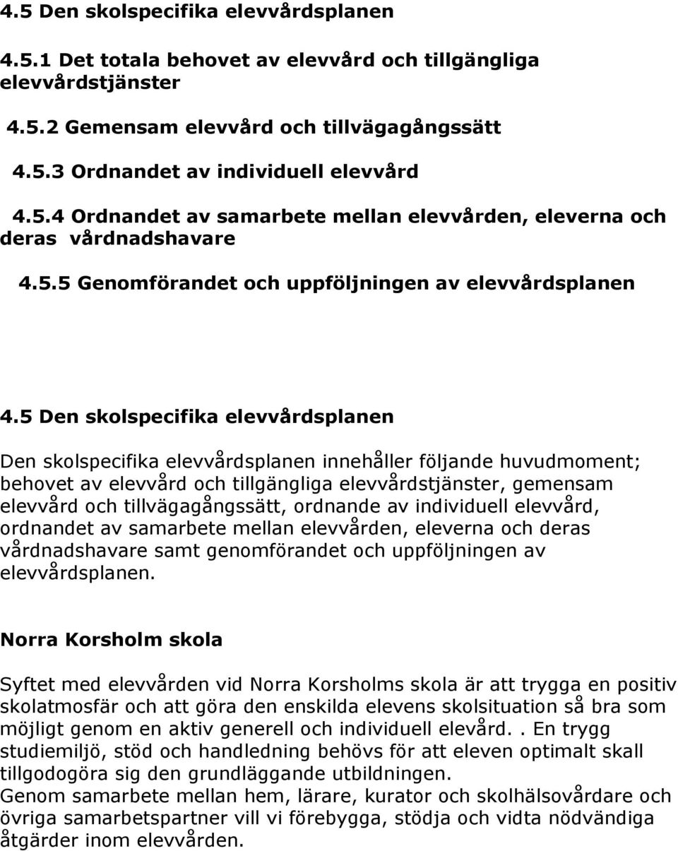 5 Den skolspecifika elevvårdsplanen Den skolspecifika elevvårdsplanen innehåller följande huvudmoment; behovet av elevvård och tillgängliga elevvårdstjänster, gemensam elevvård och tillvägagångssätt,