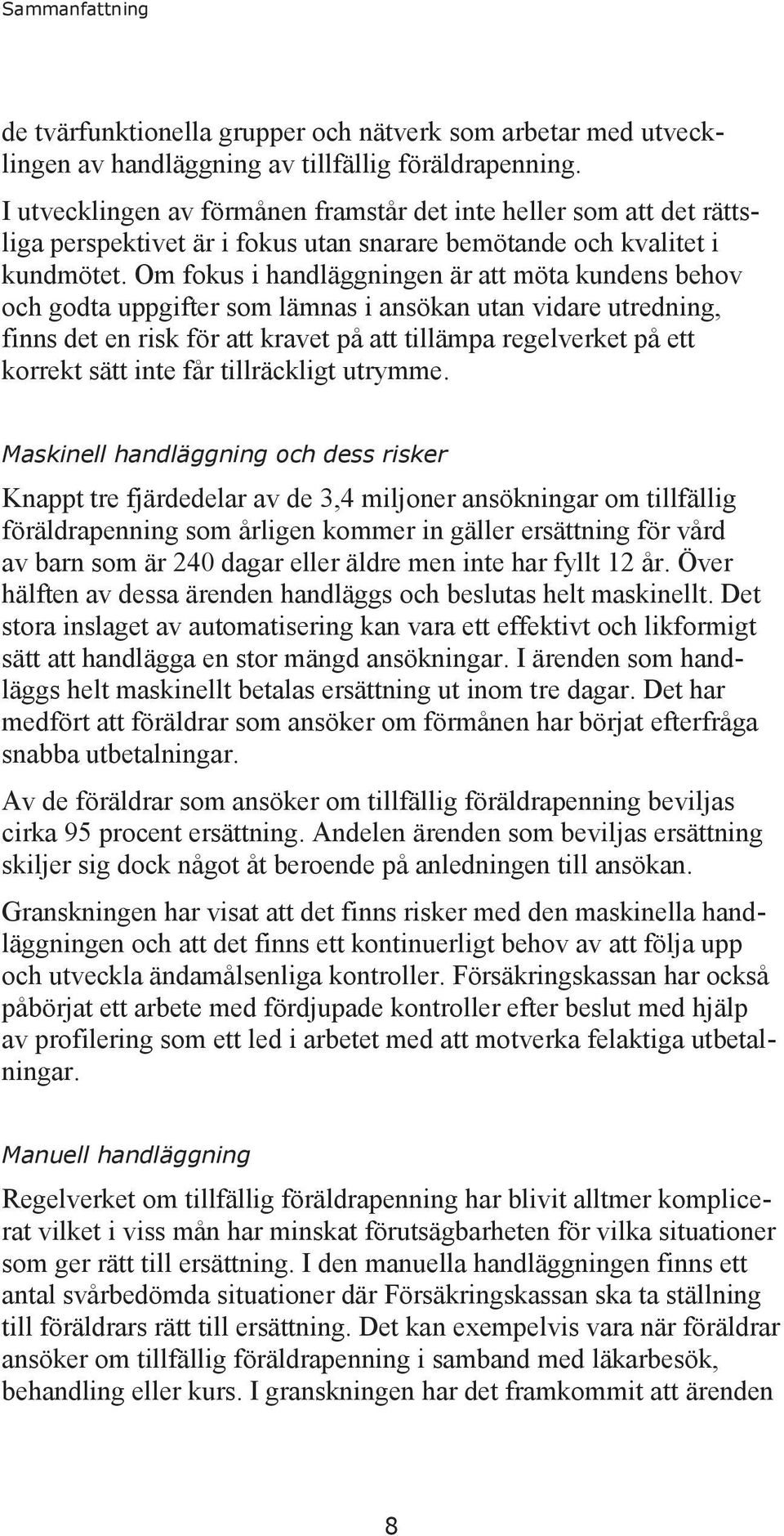 Om fokus i handläggningen är att möta kundens behov och godta uppgifter som lämnas i ansökan utan vidare utredning, finns det en risk för att kravet på att tillämpa regelverket på ett korrekt sätt