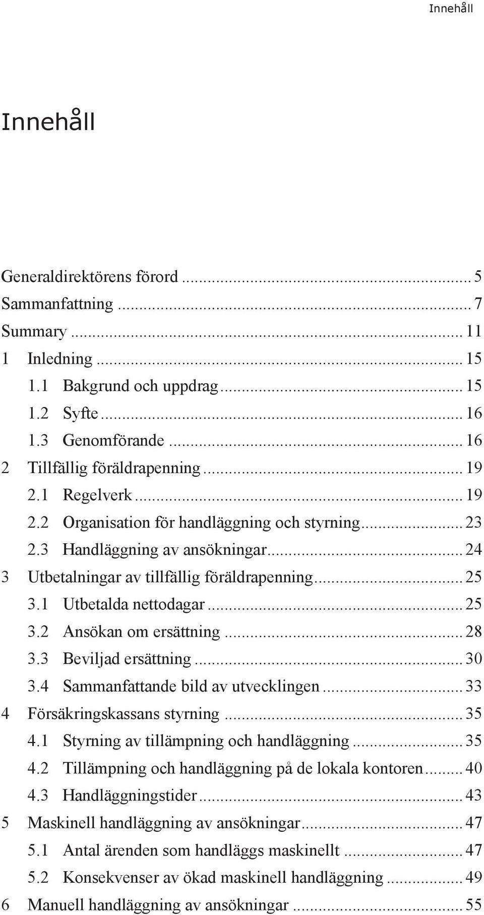 .. 28 3.3 Beviljad ersättning... 30 3.4 Sammanfattande bild av utvecklingen... 33 4 Försäkringskassans styrning... 35 4.1 Styrning av tillämpning och handläggning... 35 4.2 Tillämpning och handläggning på de lokala kontoren.