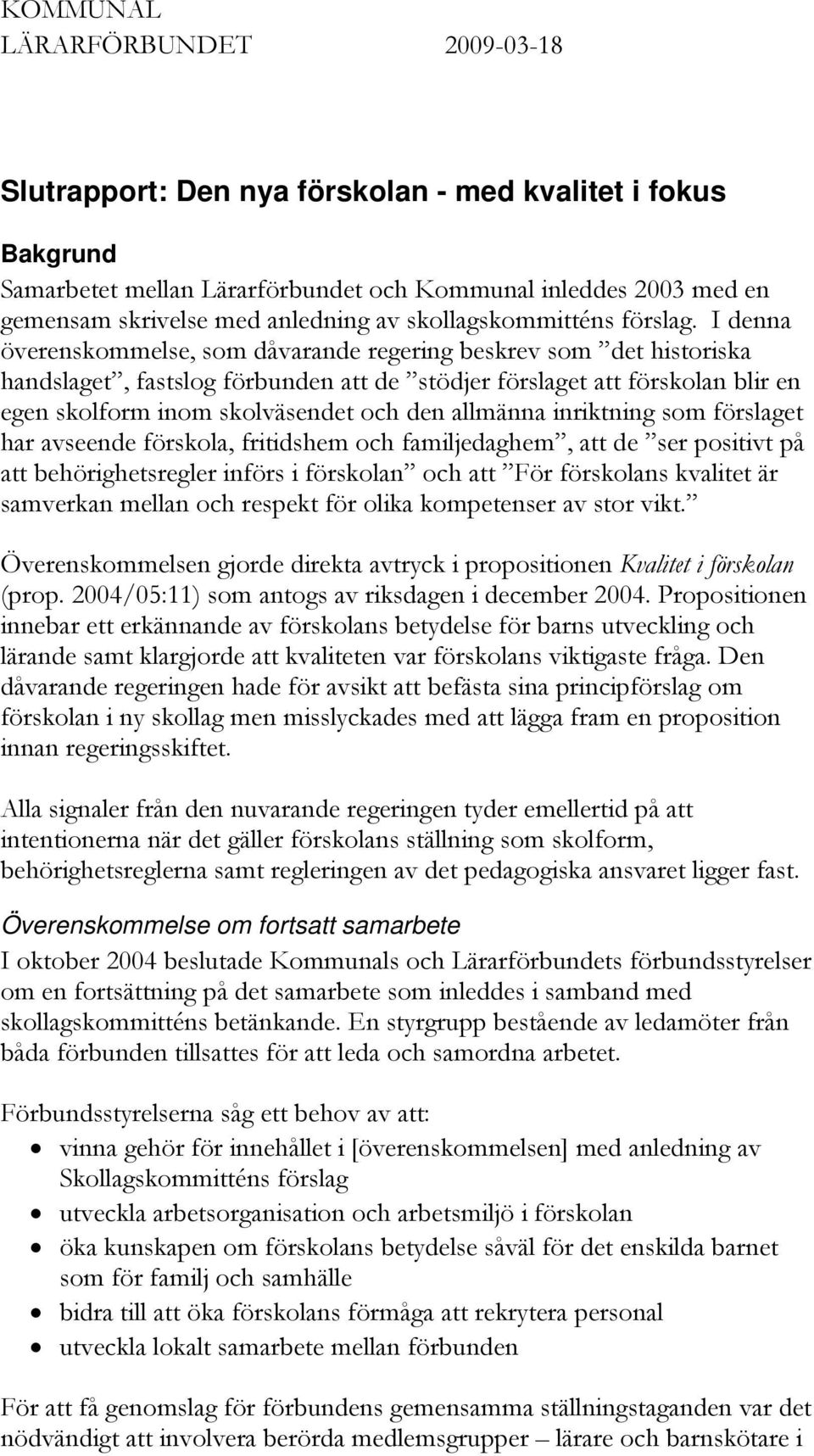 I denna överenskommelse, som dåvarande regering beskrev som det historiska handslaget, fastslog förbunden att de stödjer förslaget att förskolan blir en egen skolform inom skolväsendet och den