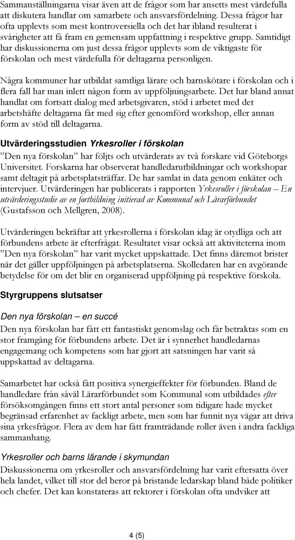 Samtidigt har diskussionerna om just dessa frågor upplevts som de viktigaste för förskolan och mest värdefulla för deltagarna personligen.