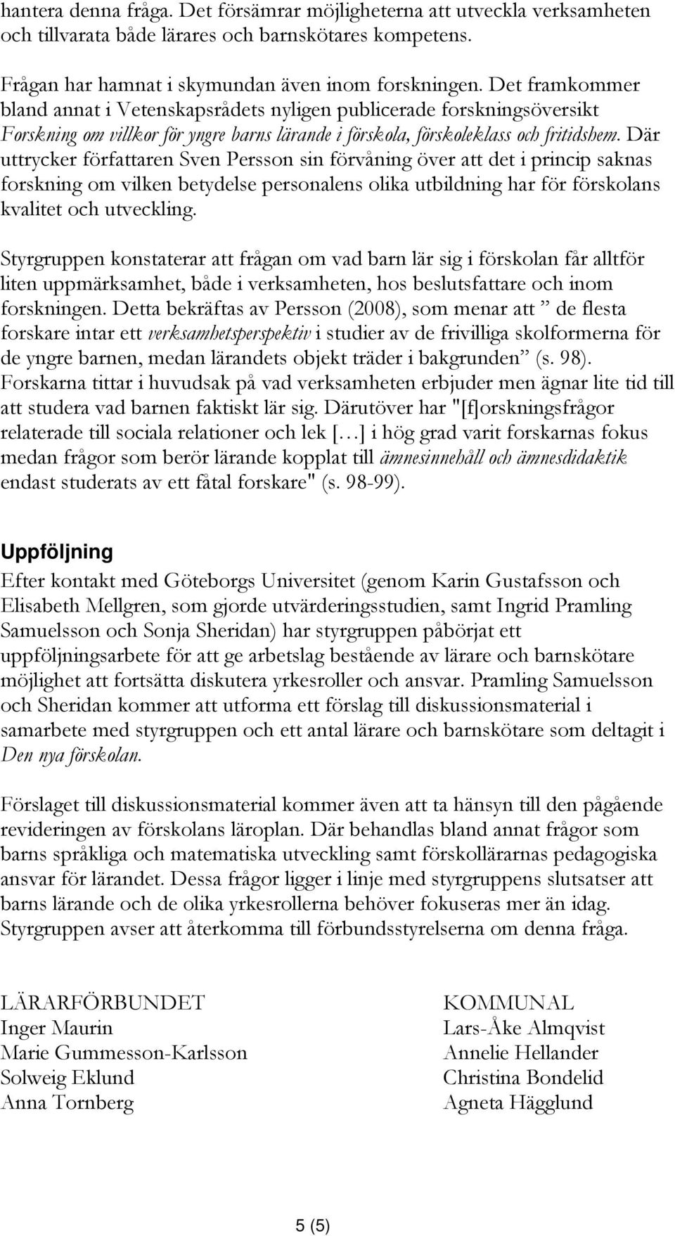 Där uttrycker författaren Sven Persson sin förvåning över att det i princip saknas forskning om vilken betydelse personalens olika utbildning har för förskolans kvalitet och utveckling.