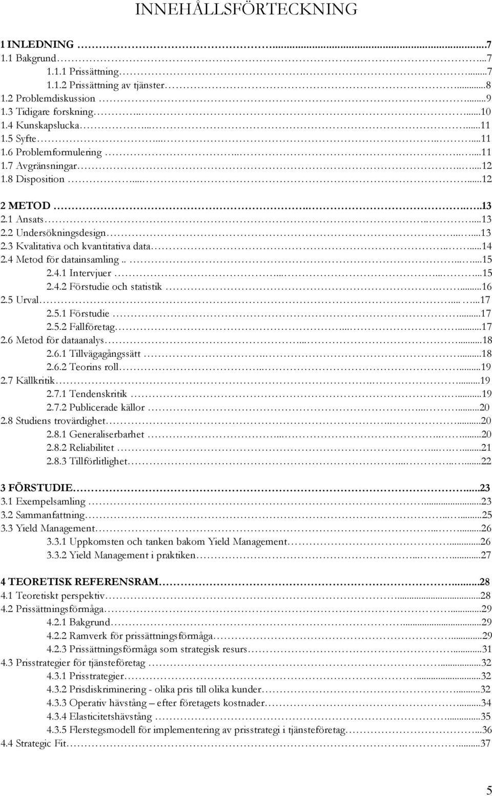 ....14 2.4 Metod för datainsamling........15 2.4.1 Intervjuer.........15 2.4.2 Förstudie och statistik....16 2.5 Urval......17 2.5.1 Förstudie...17 2.5.2 Fallföretag......17 2.6 Metod för dataanalys.