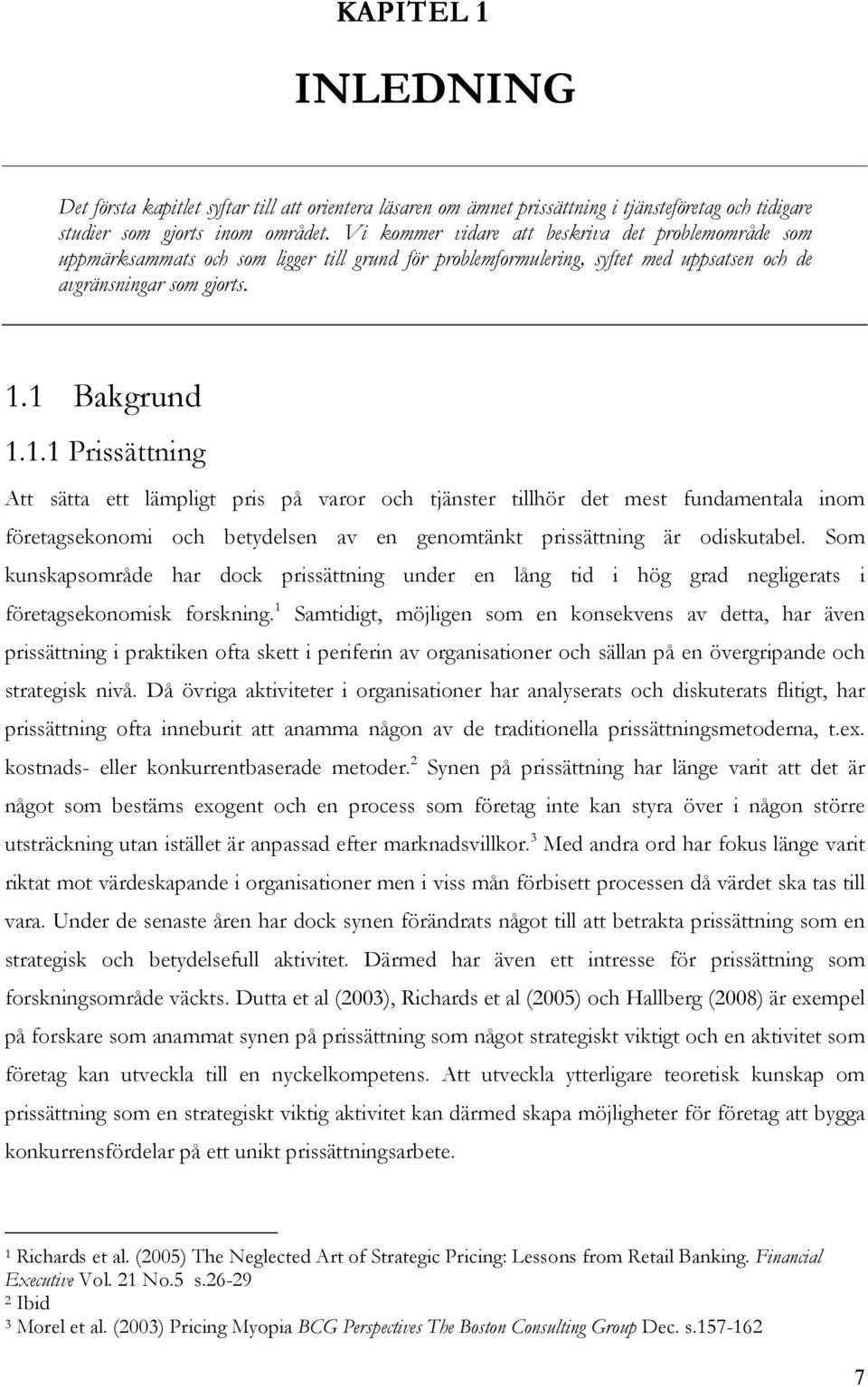 1 Bakgrund 1.1.1 Prissättning Att sätta ett lämpligt pris på varor och tjänster tillhör det mest fundamentala inom företagsekonomi och betydelsen av en genomtänkt prissättning är odiskutabel.