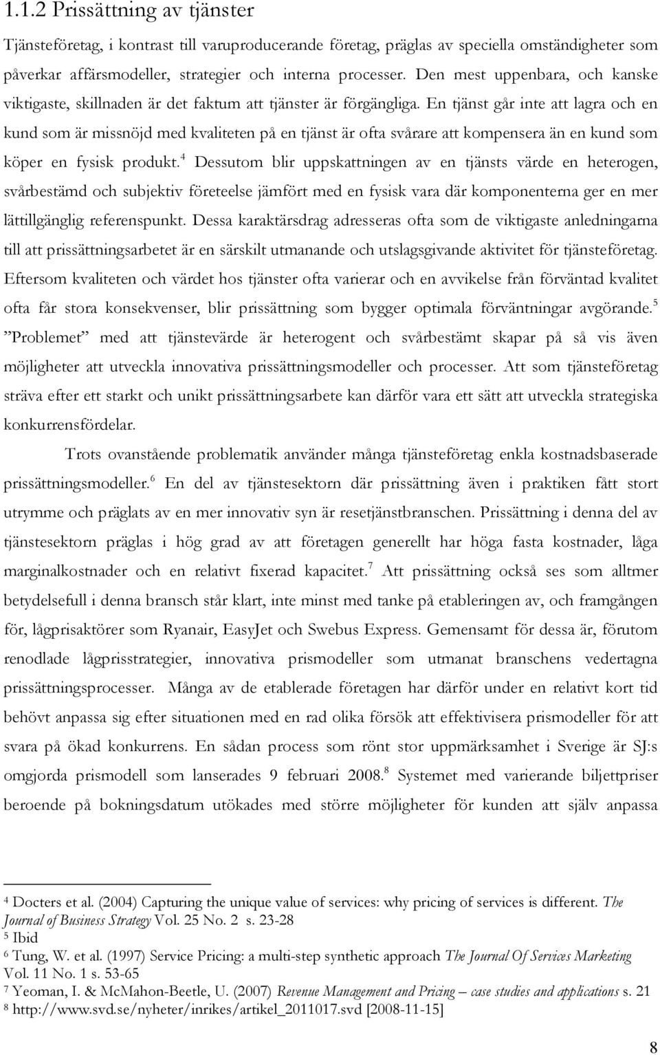 En tjänst går inte att lagra och en kund som är missnöjd med kvaliteten på en tjänst är ofta svårare att kompensera än en kund som köper en fysisk produkt.